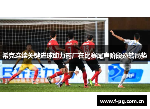 希克连续关键进球助力药厂在比赛尾声阶段逆转局势